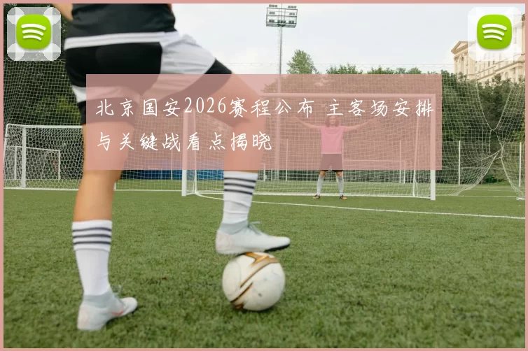 北京国安2026赛程公布 主客场安排与关键战看点揭晓