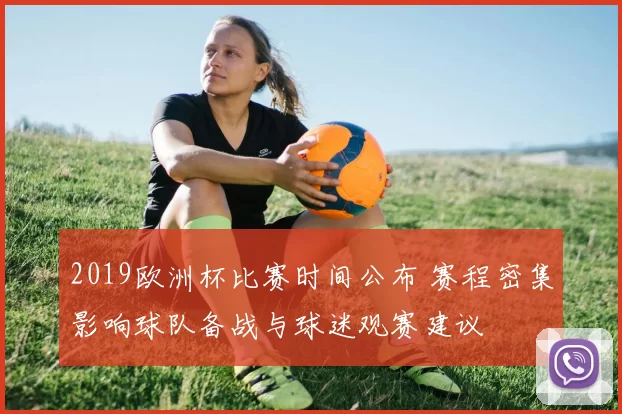 2019欧洲杯比赛时间公布 赛程密集影响球队备战与球迷观赛建议