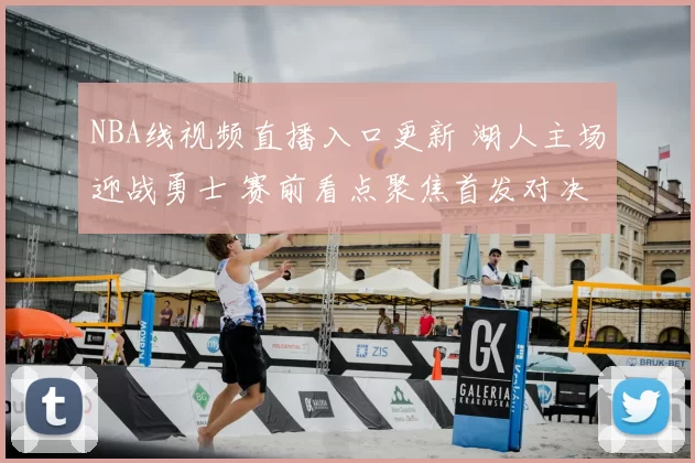 NBA线视频直播入口更新 湖人主场迎战勇士 赛前看点聚焦首发对决