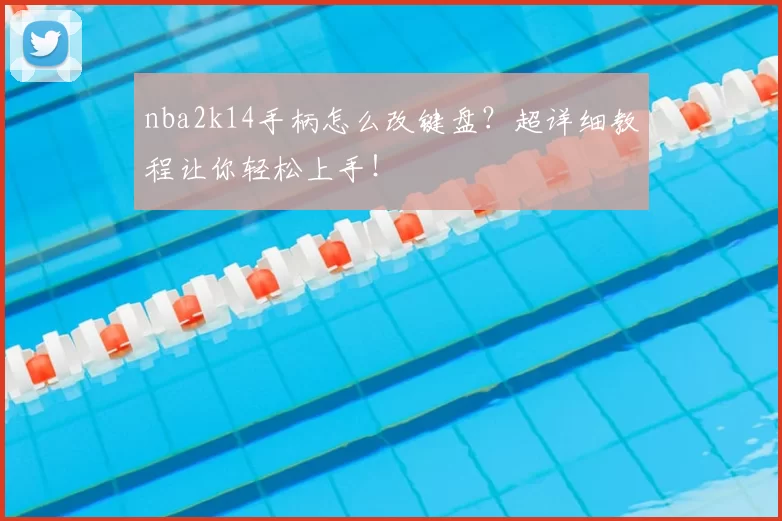 nba2k14手柄怎么改键盘？超详细教程让你轻松上手！