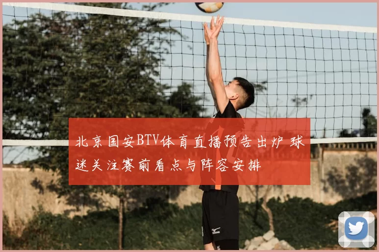 北京国安BTV体育直播预告出炉 球迷关注赛前看点与阵容安排