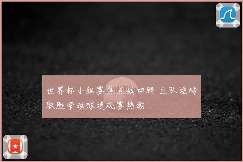 世界杯小组赛焦点战回顾 主队逆转取胜带动球迷观赛热潮