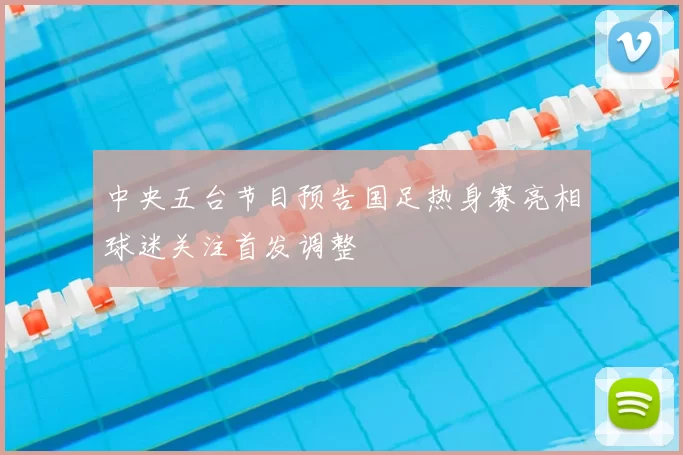 中央五台节目预告国足热身赛亮相球迷关注首发调整