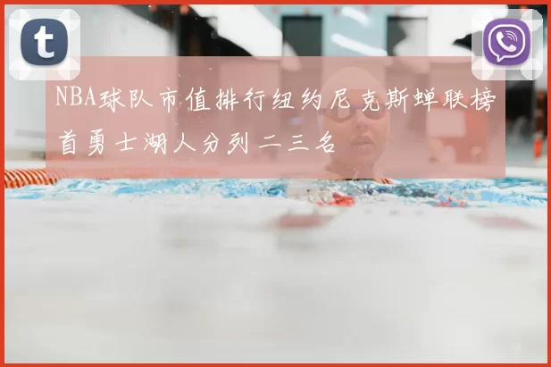 NBA球队市值排行纽约尼克斯蝉联榜首勇士湖人分列二三名