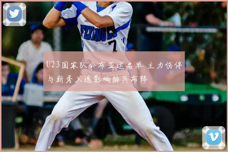 U23国家队公布亚运名单 主力伤停与新秀入选影响排兵布阵