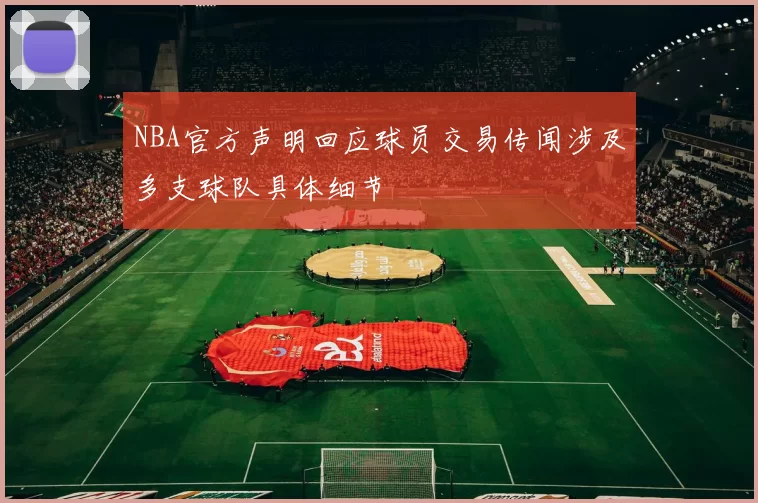 NBA官方声明回应球员交易传闻涉及多支球队具体细节