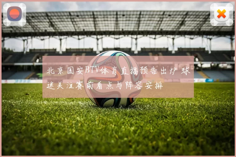 北京国安BTV体育直播预告出炉 球迷关注赛前看点与阵容安排