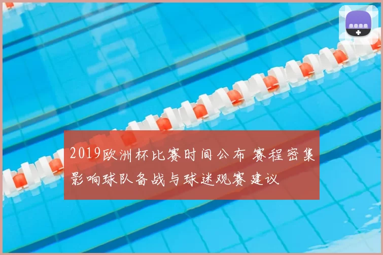 2019欧洲杯比赛时间公布 赛程密集影响球队备战与球迷观赛建议