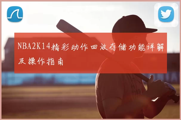 NBA2K14精彩动作回放存储功能详解及操作指南