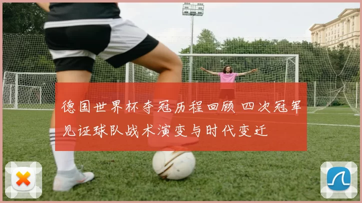 德国世界杯夺冠历程回顾 四次冠军见证球队战术演变与时代变迁