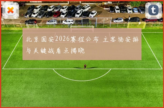 北京国安2026赛程公布 主客场安排与关键战看点揭晓
