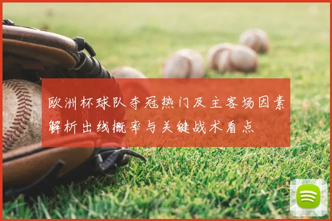 欧洲杯球队夺冠热门及主客场因素解析出线概率与关键战术看点