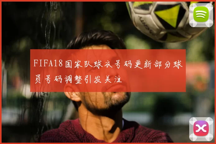 FIFA18国家队球衣号码更新部分球员号码调整引发关注
