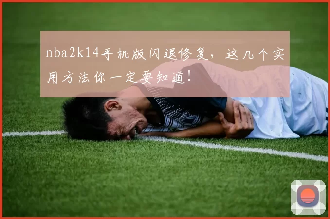 nba2k14手机版闪退修复，这几个实用方法你一定要知道！
