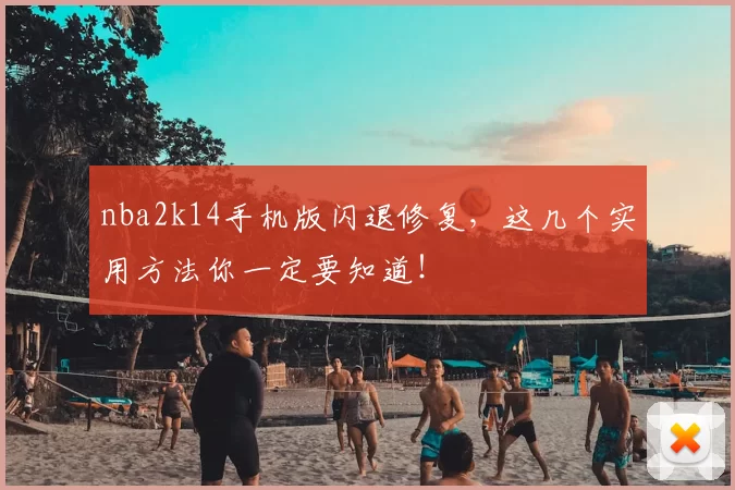 nba2k14手机版闪退修复，这几个实用方法你一定要知道！