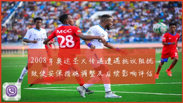 2008年奥运圣火传递遭遇抗议阻扰致使安保措施调整及后续影响评估