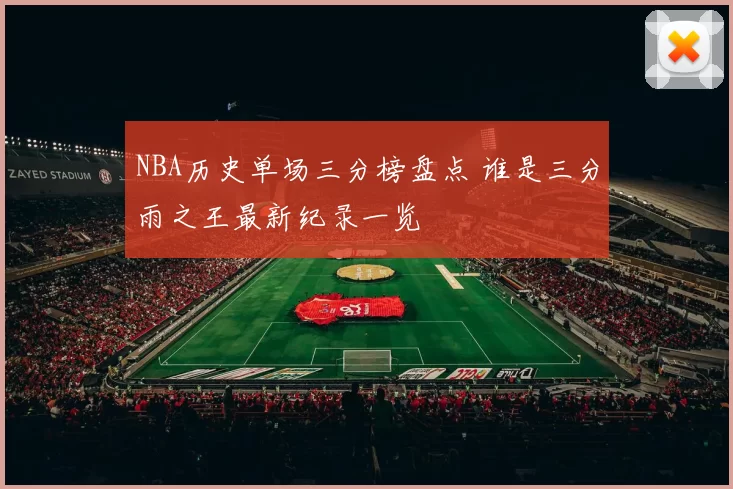 NBA历史单场三分榜盘点 谁是三分雨之王最新纪录一览
