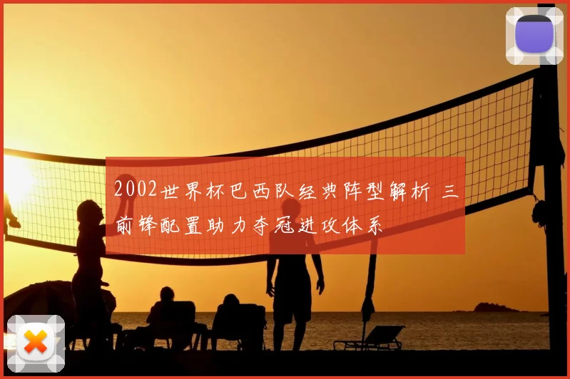 2002世界杯巴西队经典阵型解析 三前锋配置助力夺冠进攻体系