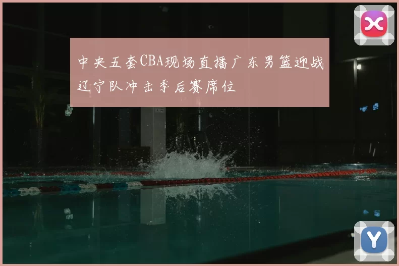 中央五套CBA现场直播广东男篮迎战辽宁队冲击季后赛席位