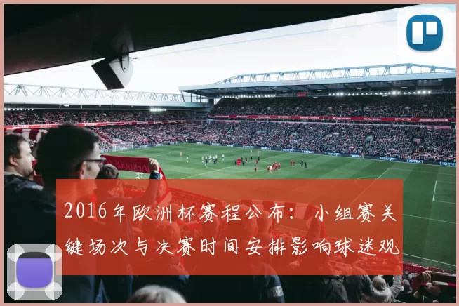 2016年欧洲杯赛程公布：小组赛关键场次与决赛时间安排影响球迷观赛