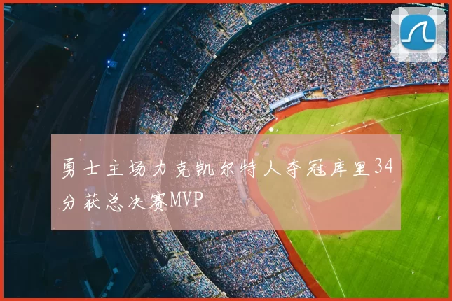 勇士主场力克凯尔特人夺冠库里34分获总决赛MVP