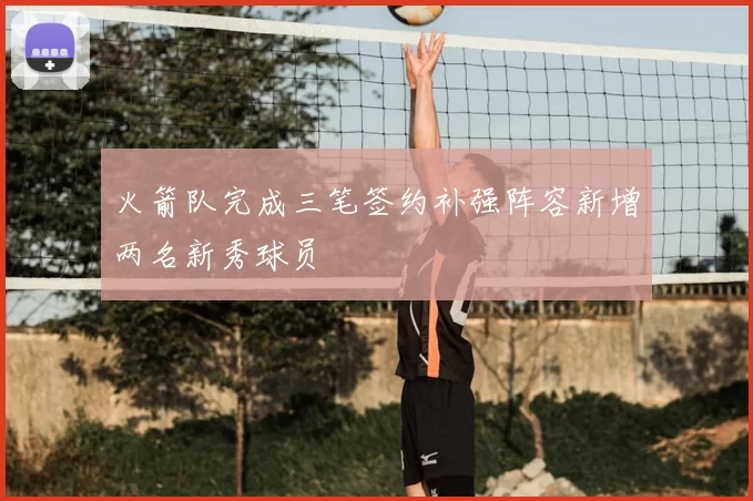 火箭队完成三笔签约补强阵容新增两名新秀球员