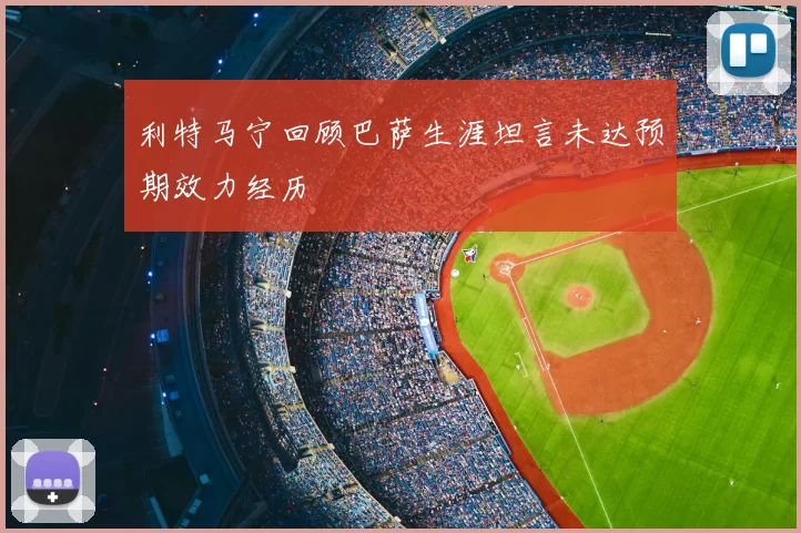 利特马宁回顾巴萨生涯坦言未达预期效力经历