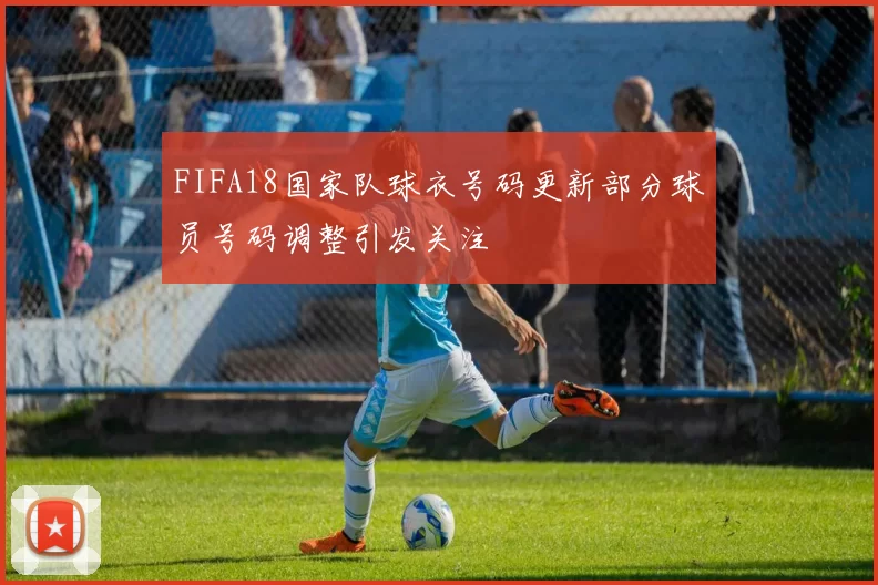 FIFA18国家队球衣号码更新部分球员号码调整引发关注