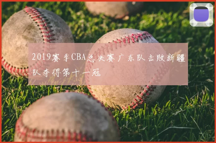 2019赛季CBA总决赛广东队击败新疆队夺得第十一冠