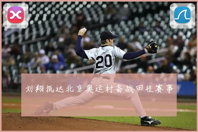 刘翔抵达北京奥运村备战田径赛事