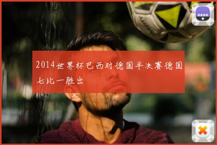 2014世界杯巴西对德国半决赛德国七比一胜出