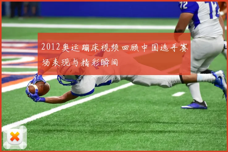 2012奥运蹦床视频回顾中国选手赛场表现与精彩瞬间
