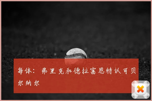 每体：弗里克和德拉富恩特认可贝尔纳尔
