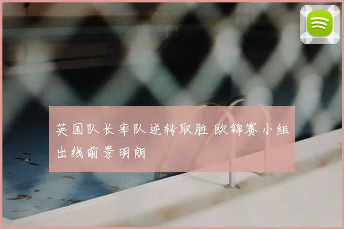 英国队长率队逆转取胜 欧锦赛小组出线前景明朗