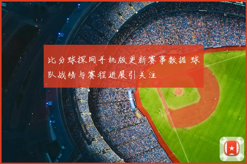 比分球探网手机版更新赛事数据 球队战绩与赛程进展引关注