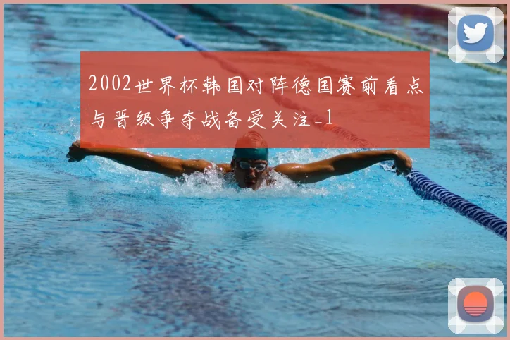 2002世界杯韩国对阵德国赛前看点与晋级争夺战备受关注_1