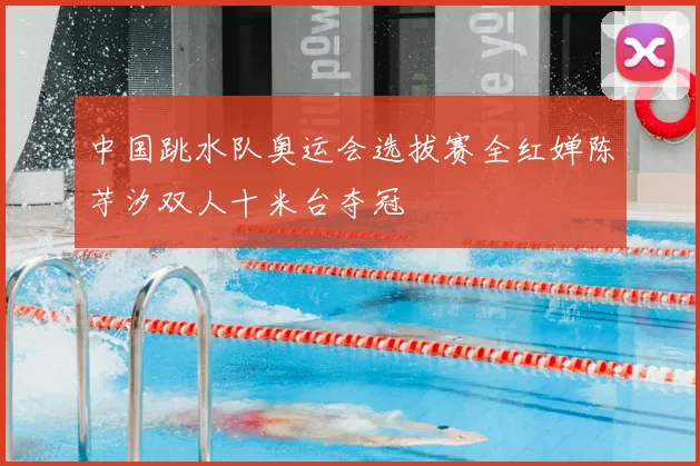 中国跳水队奥运会选拔赛全红婵陈芋汐双人十米台夺冠